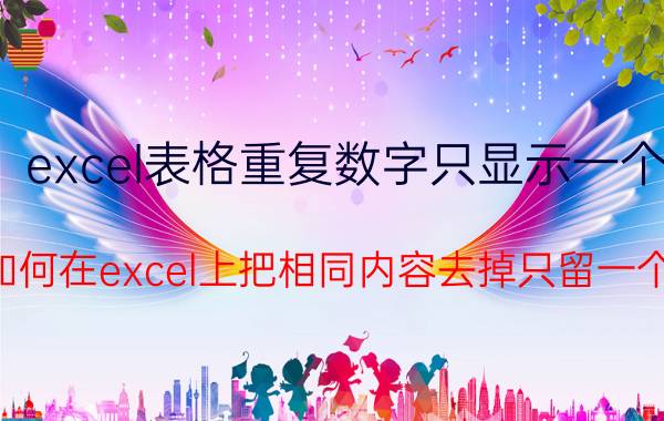 excel表格重复数字只显示一个 如何在excel上把相同内容去掉只留一个？